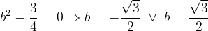 \dpi{120} b^{2}-\frac{3}{4}=0\Rightarrow b=-\frac{\sqrt{3}}{2}\; \vee \; b=\frac{\sqrt{3}}{2}